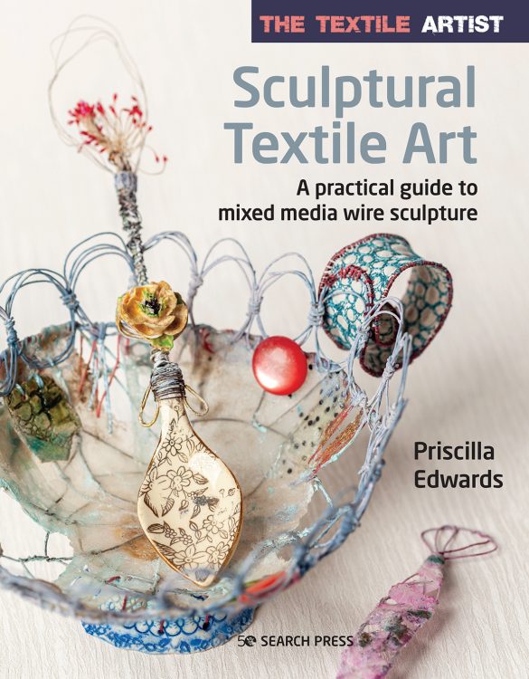 The Textile Artist: Sculptural Textile Art - A practical guide to mixed media wire sculpture by Priscilla Edwards