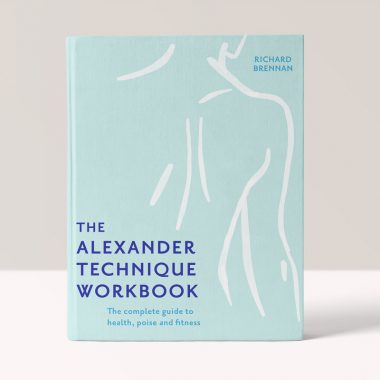 The Alexander Technique Workbook: The Complete Guide to Health, Poise and Fitness - Richard Brennan