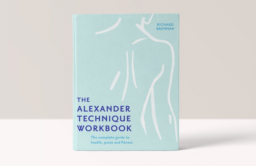 The Alexander Technique Workbook: The Complete Guide to Health, Poise and Fitness – Richard Brennan