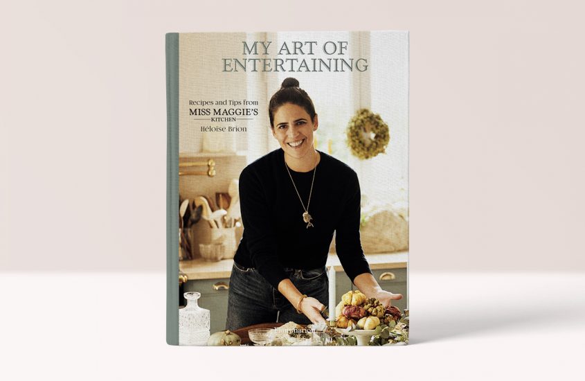 My Art of Entertaining: Recipes and Tips from Miss Maggie’s Kitchen – Heloise Brion & Christophe Roue