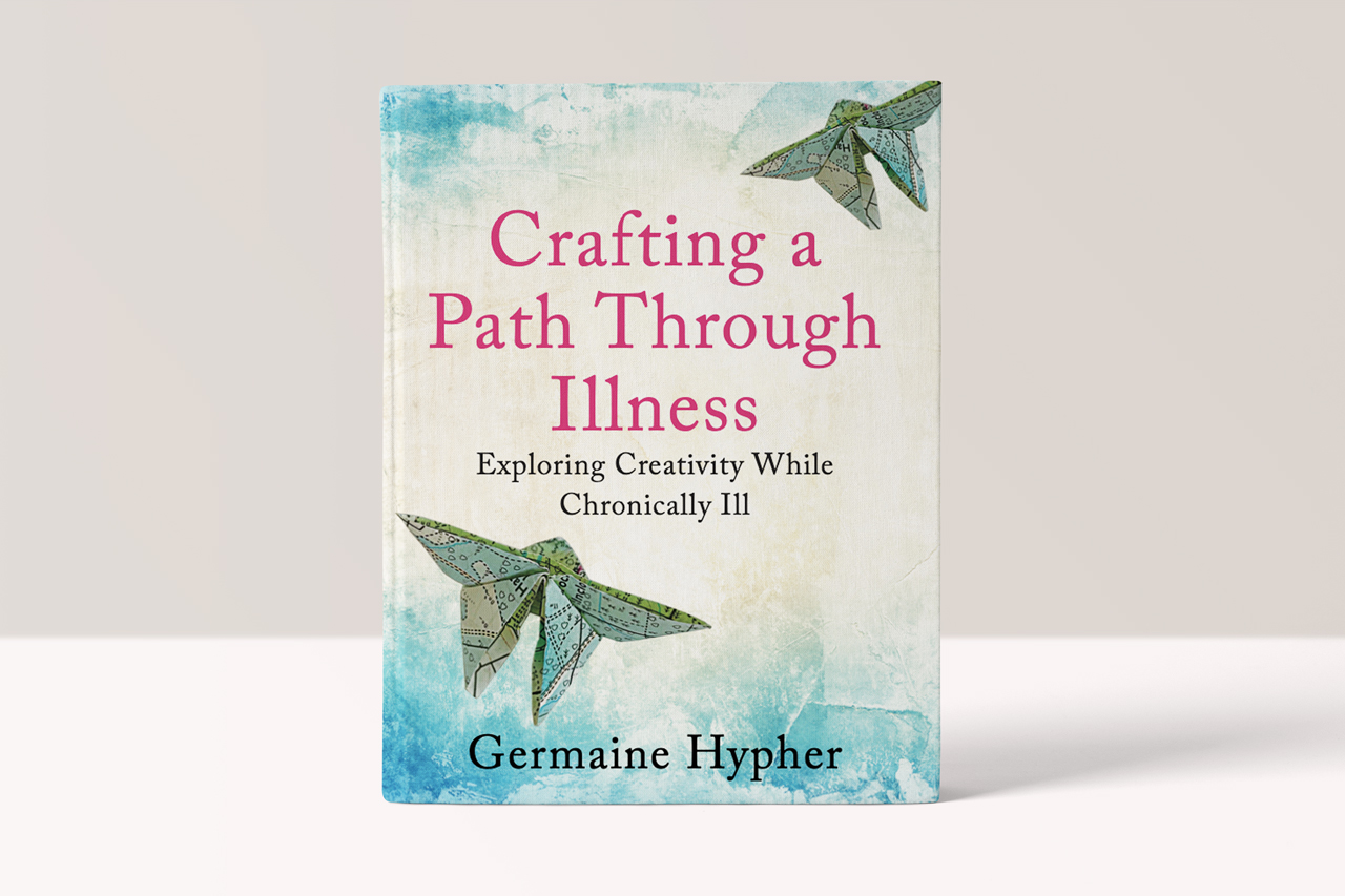 Crafting a Path Through Illness: Exploring creativity while chronically ill - Germaine Hypher